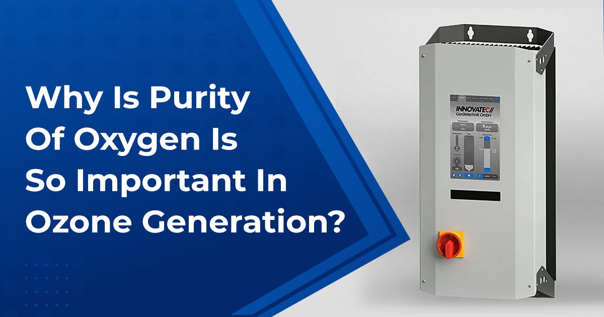 WHY IS PURITY OF OXYGEN IS SO IMPORTANT IN OZONE GENERATION